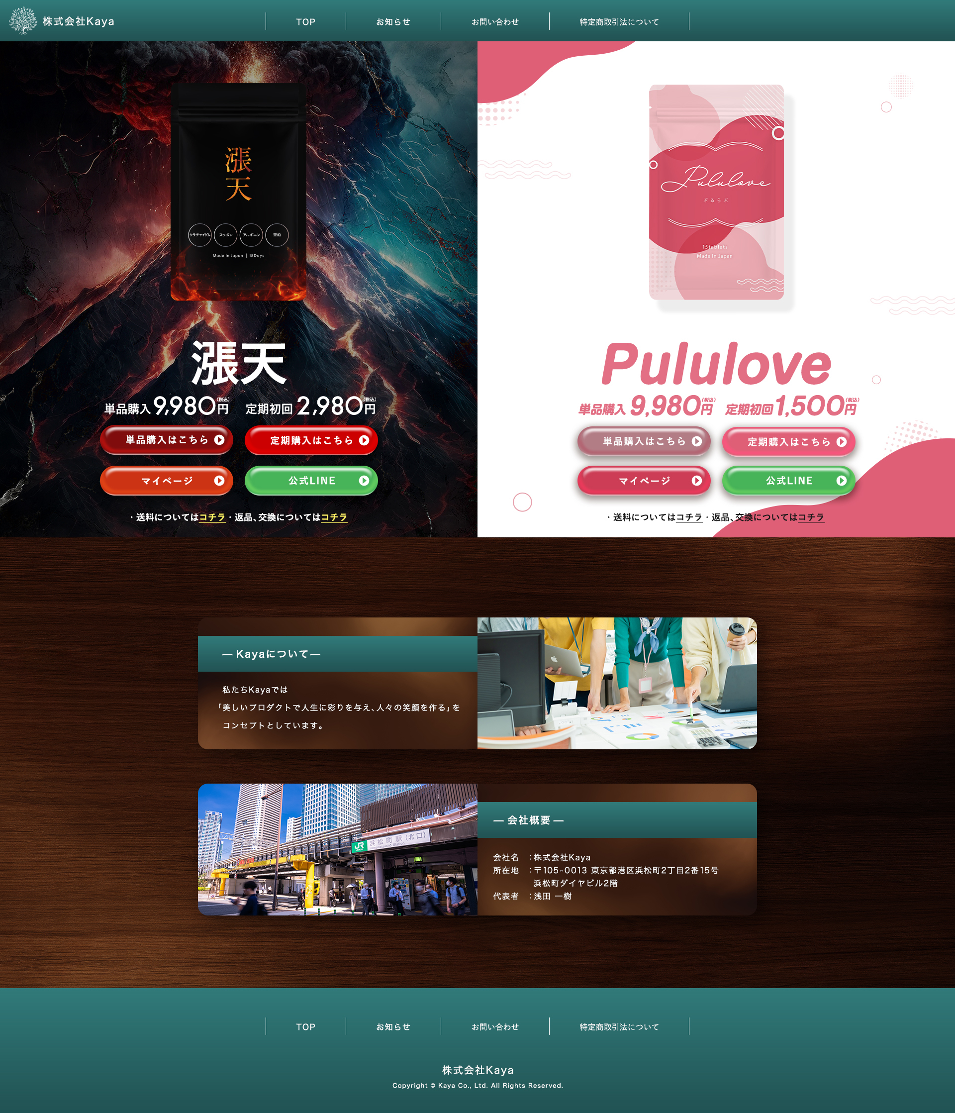 株式会社Kaya
        
漲天
        
単品購入 9,980円（税込）　定期初回 2,980円（税込）
        
Pululove
        
単品購入 9,980円（税込）　定期初回 1,500円（税込）
        

        
ー Kayaについて ー
        
私たちKayaでは
        
「美しいプロダクトで人生に彩りを与え、人々の笑顔を作る」を
        
コンセプトとしています。
        

        
ー 会社概要 ー
        
会社名：株式会社Kaya
        
所在地：〒105-00013 東京都港区浜松2丁目2番15号　浜松町ダイヤビル2階
        
代表者：中西　翼
        

        
株式会社Kaya
        
Copyright ©️ Kaya Co., Ltd. All right Reserved.