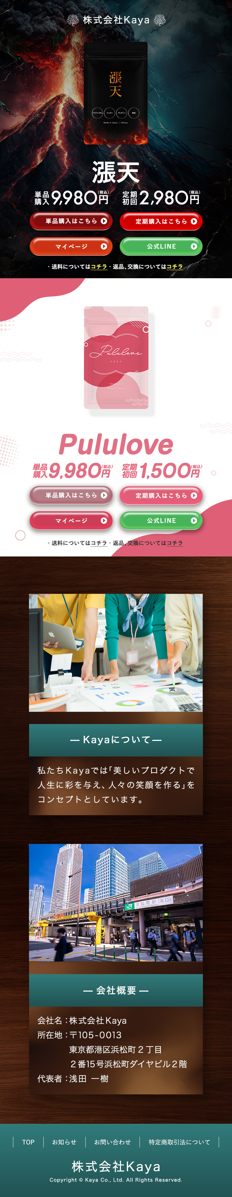 株式会社Kaya
        
漲天
        
単品購入 9,980円（税込）　定期初回 2,980円（税込）
        
Pululove
        
単品購入 9,980円（税込）　定期初回 1,500円（税込）
        

        
ー Kayaについて ー
        
私たちKayaでは
        
「美しいプロダクトで人生に彩りを与え、人々の笑顔を作る」を
        
コンセプトとしています。
        

        
ー 会社概要 ー
        
会社名：株式会社Kaya
        
所在地：〒105-00013 東京都港区浜松2丁目2番15号　浜松町ダイヤビル2階
        
代表者：中西　翼
        

        
株式会社Kaya
        
Copyright ©️ Kaya Co., Ltd. All right Reserved.